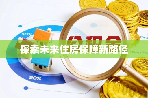 阜南探索未来住房保障新路径