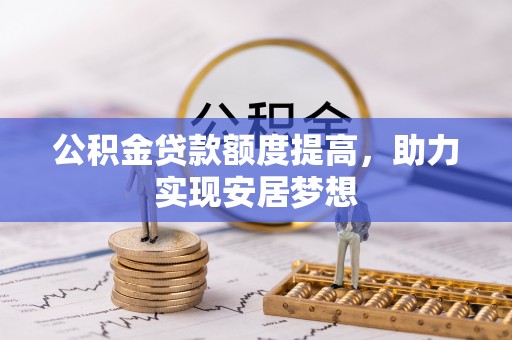 惠水公积金贷款额度提高，助力实现安居梦想