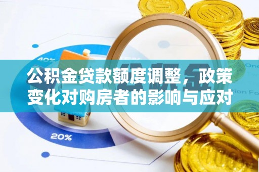 磴口公积金贷款额度调整，政策变化对购房者的影响与应对策略