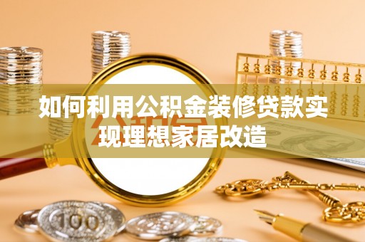 夏县如何利用公积金装修贷款实现理想家居改造
