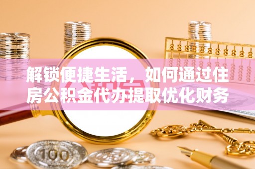 黎川解锁便捷生活，如何通过住房公积金代办提取优化财务规划